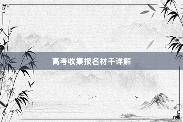 高考收集报名材干详解