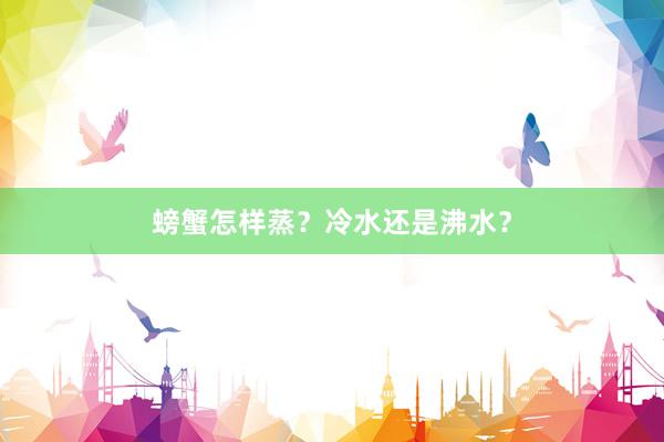 螃蟹怎样蒸?冷水还是沸水?